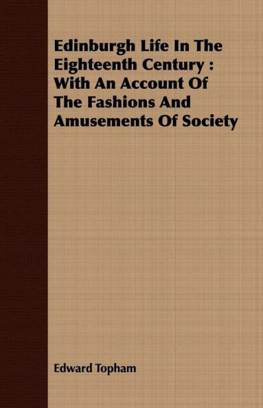 Edinburgh Life In The Eighteenth Century: With An Account Of The Fashions And Amusements Of Society