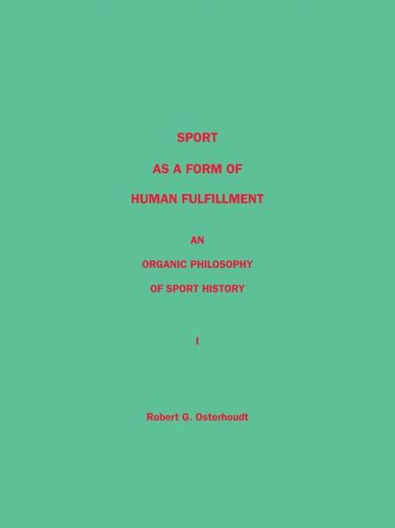 Sport as a Form of Human Fulfillment <Br>  an Organic Philosophy of Sport History<Br> Volume 1