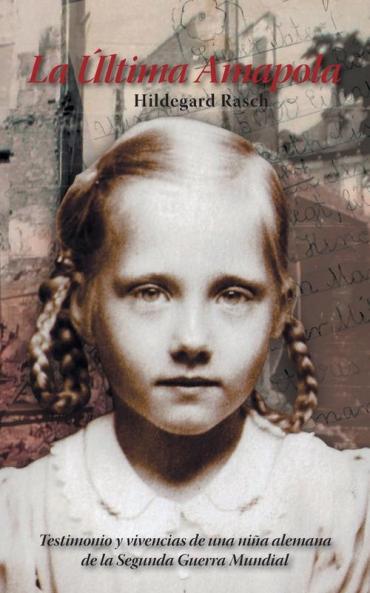 La Última Amapola: Testimonio Y Vivencias De Una Niña Alemana De La Segunda Guerra Mundial (Spanish Edition)