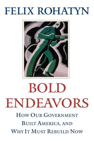 Bold Endeavors: How Our Government Built America and Why It Must Rebuild Now