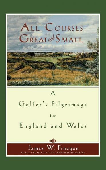 All Courses Great And Small: A Golfer's Pilgrimage to England and Wales