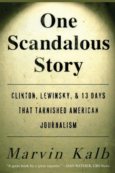 One Scandalous Story: Clinton Lewinsky and Thirteen Days That Tarnished American Journalism
