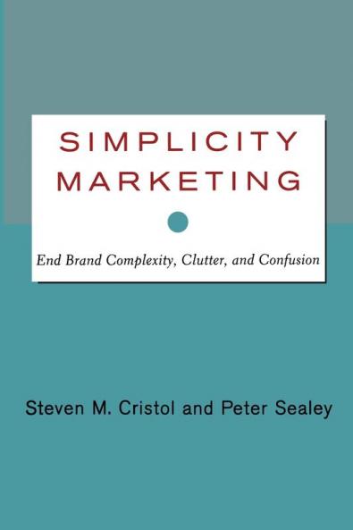 Simplicity Marketing: End Brand Complexity Clutter and Confusion