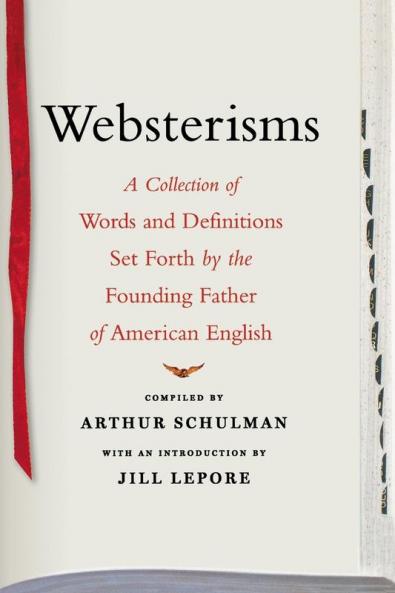 Websterisms: A Collection of Words and Definitions Set Forth by the Founding Father of American English