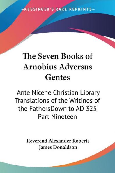 The Seven Books of Arnobius Adversus Gentes: Ante Nicene Christian Library Translations of the Writings of the FathersDown to AD 325 Part Nineteen