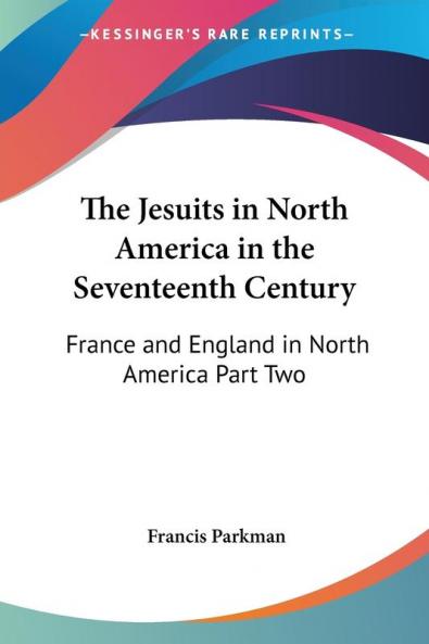 The Jesuits in North America in the Seventeenth Century: France and England in North America Part Two