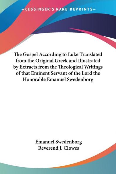 The Gospel According to Luke Translated from the Original Greek and Illustrated by Extracts from the Theological Writings of That Eminent Servant of the Lord the Honorable Emanuel Swedenborg