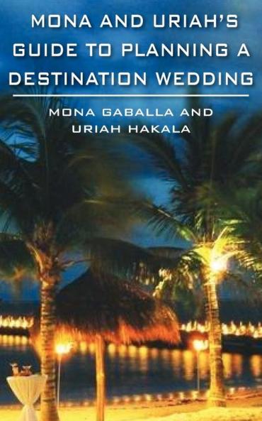 MONA AND URIAH'S GUIDE TO PLANNING A DESTINATION WEDDING