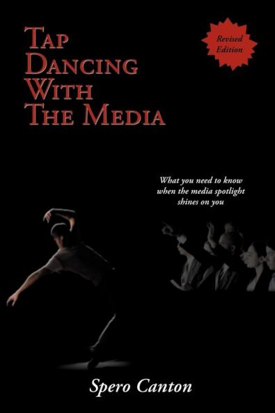 Tap Dancing With The Media: A Guide for Current and Future Occupants of High Profile Positions on the Most Effective Ways to Create a Positive Public Perception Through the Media