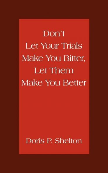 Don't Let Your Trials Make You Bitter Let Them Make You Better