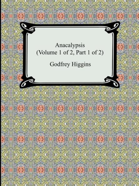 Anacalypsis (Volume 1 of 2 Part 1 of 2)