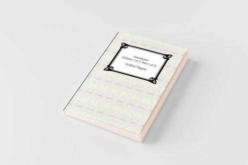 Anacalypsis (Volume 1 of 2 Part 1 of 2)