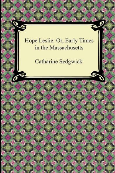 Hope Leslie: Or Early Times in the Massachusetts