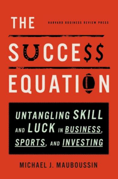 The Success Equation Untangling Skill and Luck in Business Sports and Investing
