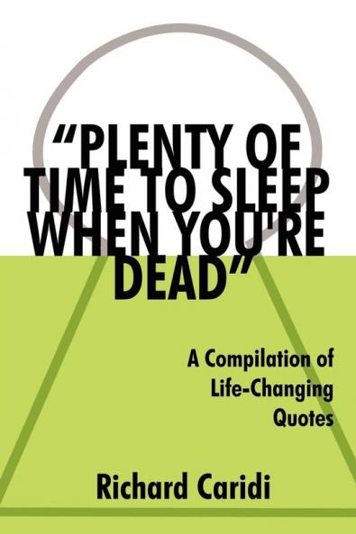 Plenty of Time to Sleep When You're Dead: A Compilation of Life-Changing Quotes