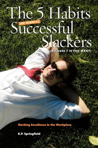 The 5 Habits Of Highly Successful Slackers (Because 7 Is Too Many): An Essential Guide to Corporate Survival Through the Adoption of Slacking Excellence