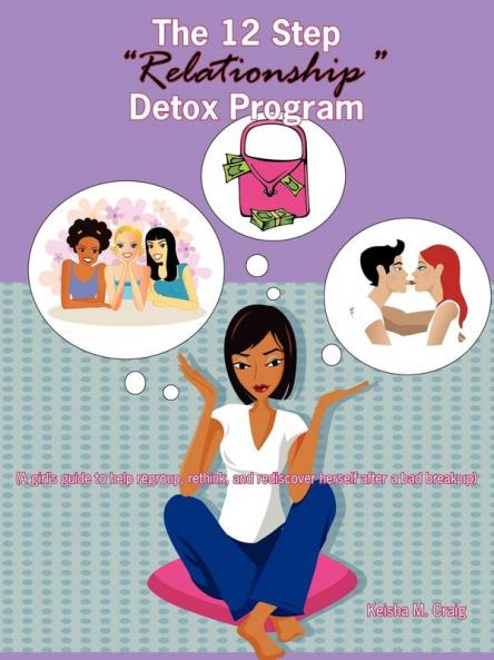 The 12 Step "Relationship" Detox Program: (A Girl's Guide to Help Regroup Rethink and Rediscover Herself After a Bad Break-up)