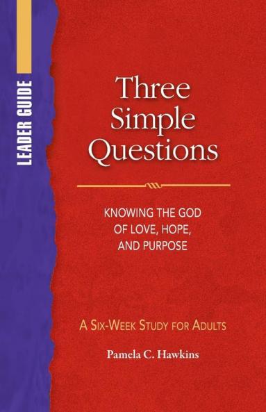 Three Simple Questions Adult Leader Guide: Knowing the God of Love Hope and Purpose