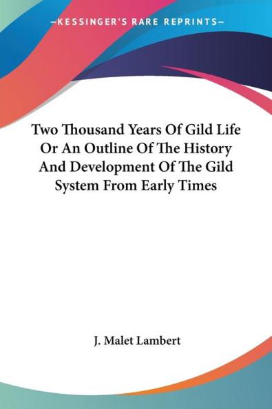 Two Thousand Years of Gild Life or an Outline of the History and Development of the Gild System from Early Times