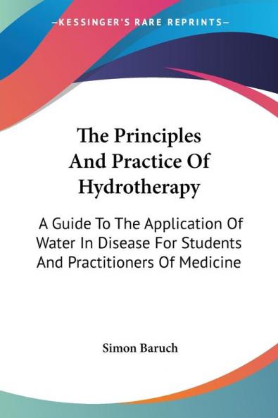 The Principles and Practice of Hydrotherapy: A Guide to the Application of Water in Disease for Students and Practitioners of Medicine