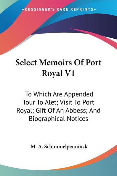 Select Memoirs of Port Royal: To Which Are Appended Tour to Alet; Visit to Port Royal; Gift of an Abbess; and Biographical Notices: 1