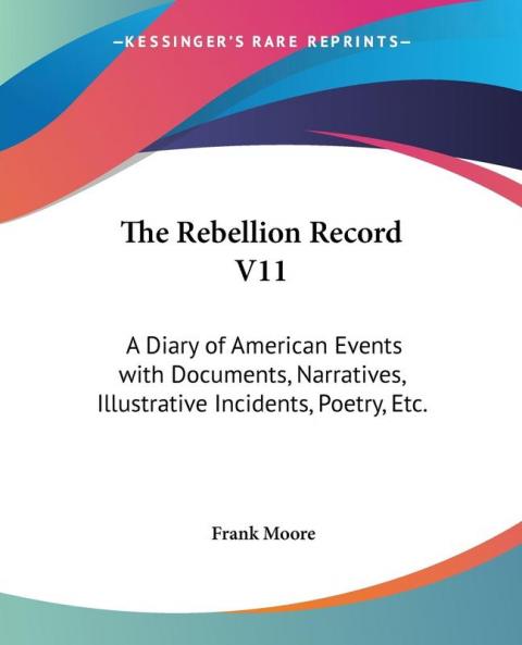 The Rebellion Record: A Diary of American Events With Documents Narratives Illustrative Incidents Poetry Etc.: 11