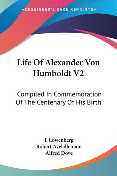 Life of Alexander Von Humboldt: Compiled in Commemoration of the Centenary of His Birth: 2