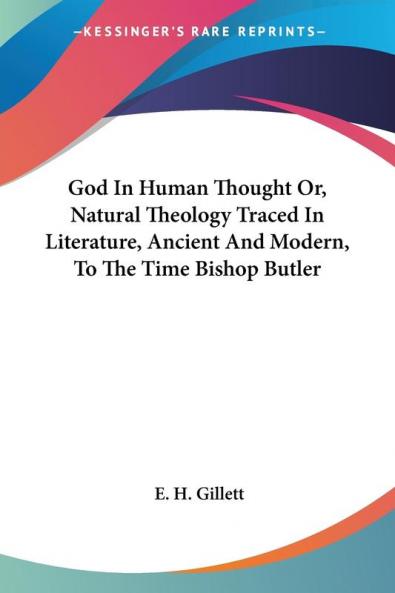 God in Human Thought Or Natural Theology Traced in Literature Ancient and Modern to the Time Bishop Butler