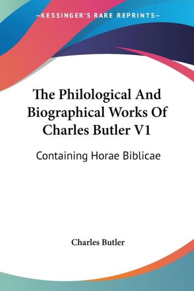 The Philological And Biographical Works Of Charles Butler V1: Containing Horae Biblicae