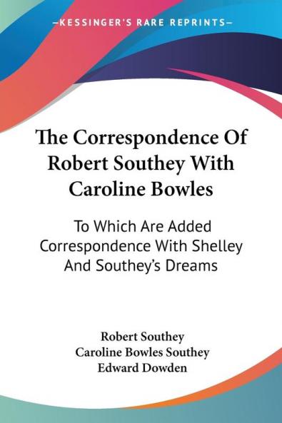 The Correspondence Of Robert Southey With Caroline Bowles: To Which Are Added Correspondence With Shelley And Southey's Dreams