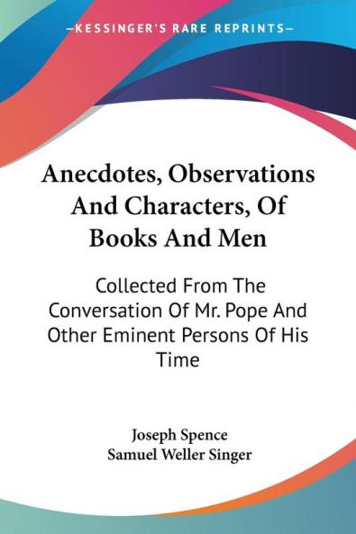 Anecdotes Observations and Characters of Books and Men: Collected from the Conversation of Mr. Pope and Other Eminent Persons of His Time