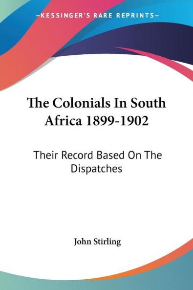 The Colonials in South Africa 1899-1902: Their Record Based on the Dispatches