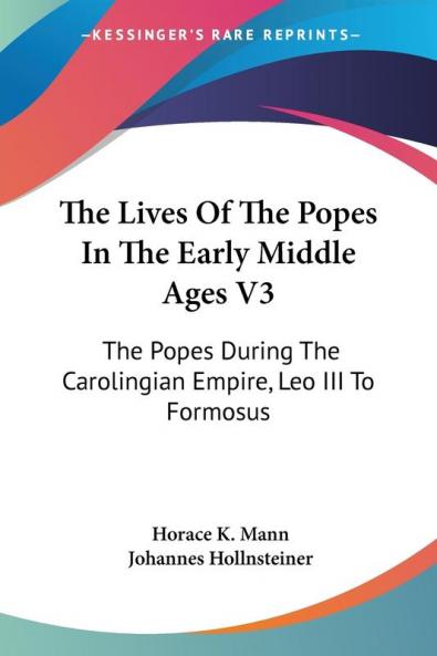 The Lives of the Popes in the Early Middle Ages: The Popes During the Carolingian Empire Leo III to Formosus: 3 (Kessinger Publishing's Legacy Reprints)
