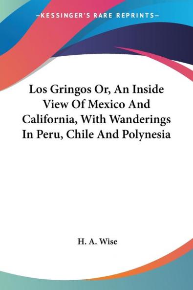 Los Gringos Or an Inside View of Mexico and California With Wanderings in Peru Chile and Polynesia
