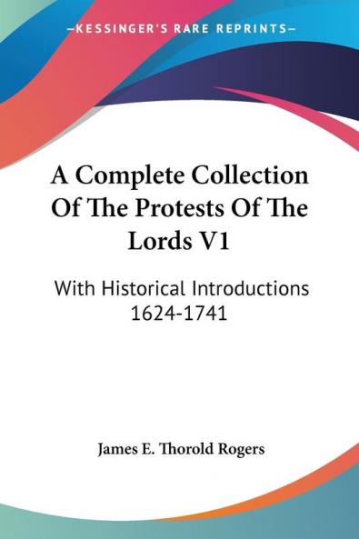 A Complete Collection of the Protests of the Lords: With Historical Introductions 1624-1741