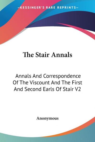 The Stair Annals: Annals and Correspondence of the Viscount and the First and Second Earls of Stair: Annals And Correspondence Of The Viscount And The First And Second Earls Of Stair V2