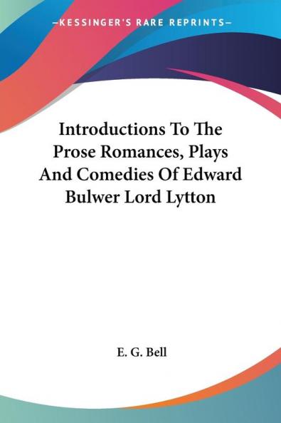 Introductions to the Prose Romances Plays and Comedies of Edward Bulwer Lord Lytton