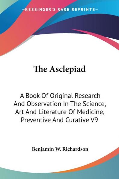 The Asclepiad: A Book of Original Research and Observation in the Science Art and Literature of Medicine Preventive and Curative: A Book Of Original ... Of Medicine Preventive And Curative V9