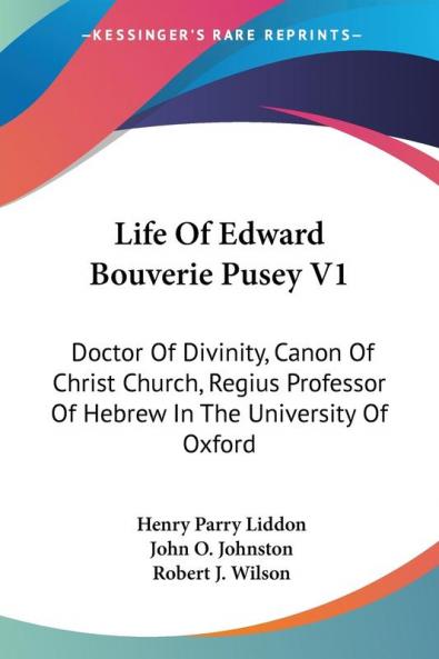 Life of Edward Bouverie Pusey: Doctor of Divinity Canon of Christ Church Regius Professor of Hebrew in the University of Oxford: 1