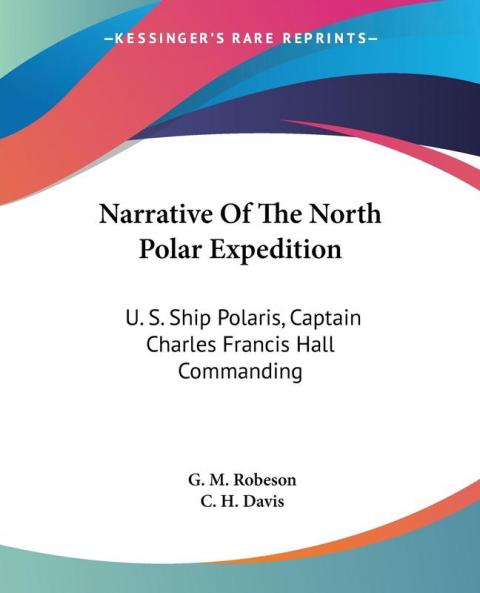 Narrative of the North Polar Expedition: U. S. Ship Polaris Captain Charles Francis Hall Commanding