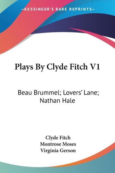 Plays by Clyde Fitch: Beau Brummel; Lovers' Lane; Nathan Hale: 1