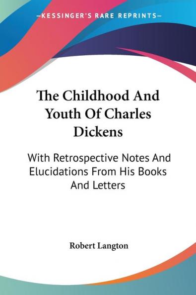 The Childhood and Youth of Charles Dickens: With Retrospective Notes and Elucidations from His Books and Letters