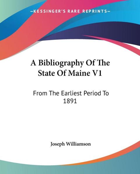A Bibliography of the State of Maine: From the Earliest Period to 1891