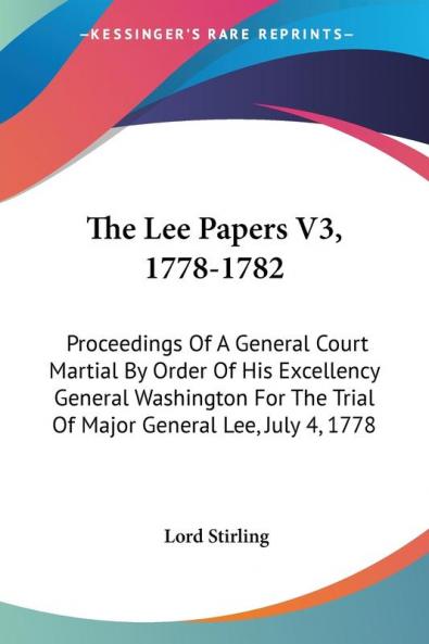 The Lee Papers 1778-1782: Proceedings of a General Court Martial by Order of His Excellency General Washington for the Trial of Major General Lee July 4 1778: 3