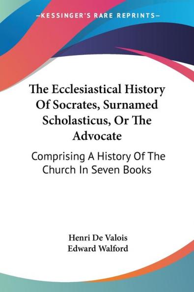 The Ecclesiastical History Of Socrates Surnamed Scholasticus Or The Advocate
