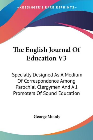 The English Journal of Education: Specially Designed As a Medium of Correspondence Among Parochial Clergymen and All Promoters of Sound Education: 3