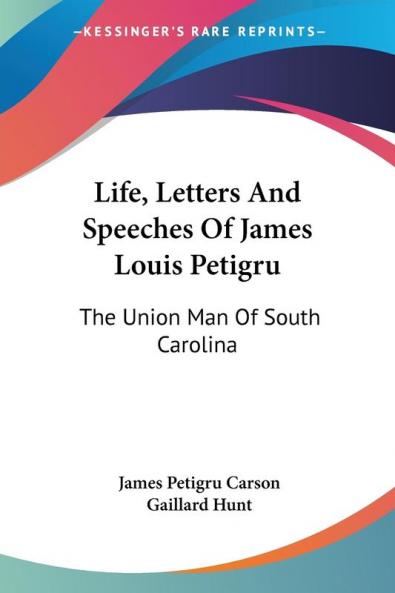 Life Letters and Speeches of James Louis Petigru: The Union Man of South Carolina