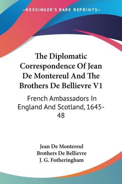 The Diplomatic Correspondence of Jean De Montereul and the Brothers De Bellievre: French Ambassadors in England and Scotland 1645-48: 2