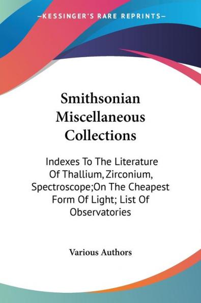 Smithsonian Miscellaneous Collections: Indexes to the Literature of Thallium Zirconium Spectroscope: on the Cheapest Form of Light: List of Observatories
