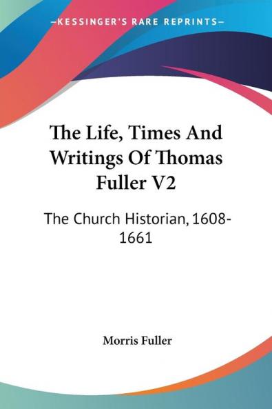 The Life Times and Writings of Thomas Fuller: The Church Historian 1608-1661: 2